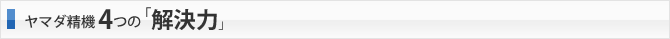 ヤマダ精機4つの「解決力」